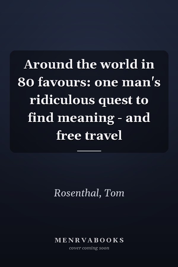 Around the world in 80 favours: one man's ridiculous quest to find meaning - and free travel
