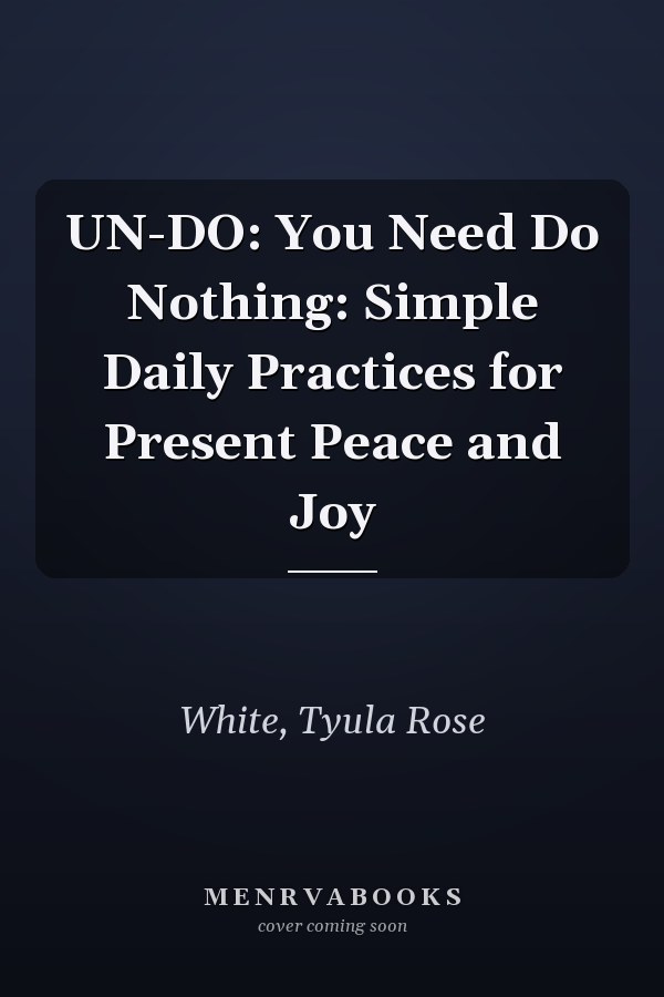 UN-DO: You Need Do Nothing: Simple Daily Practices for Present Peace and Joy