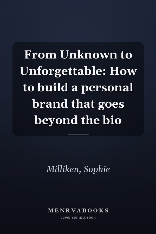 From Unknown to Unforgettable: How to build a personal brand that goes beyond the bio