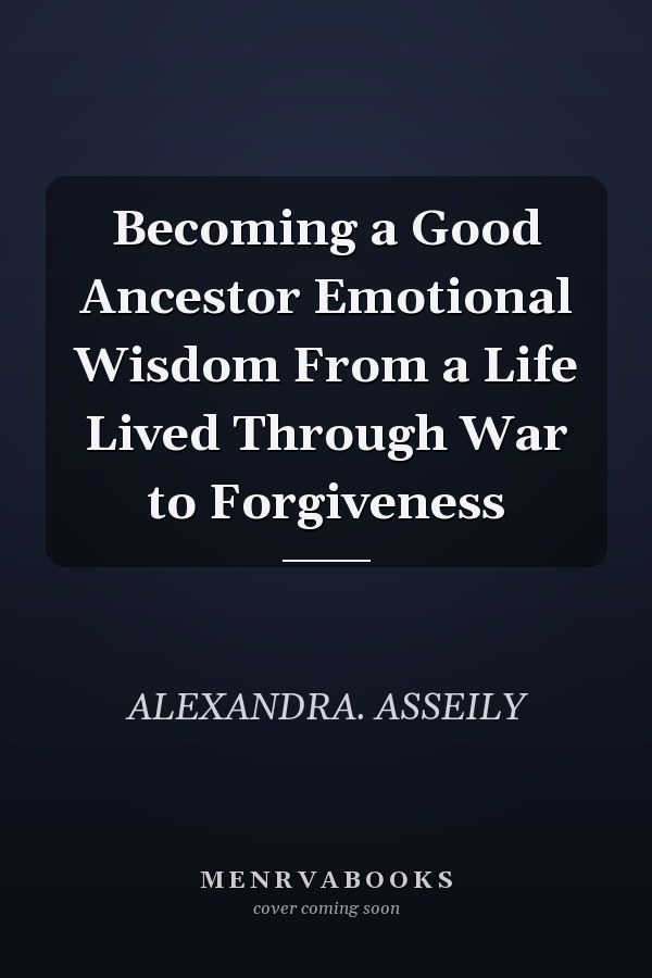 Becoming a Good Ancestor Emotional Wisdom From a Life Lived Through War to Forgiveness