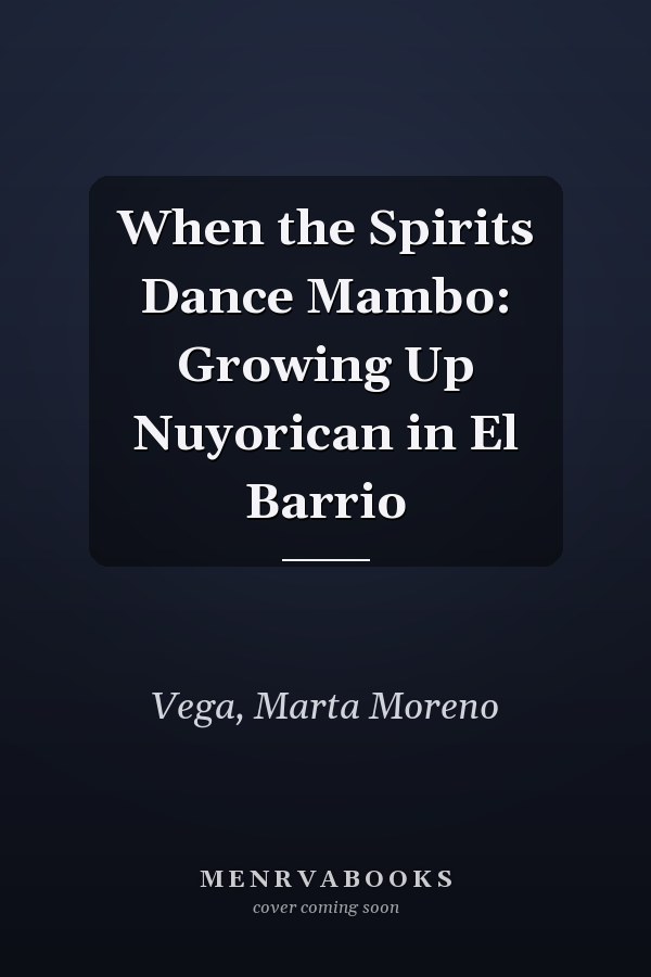 When the Spirits Dance Mambo: Growing Up Nuyorican in El Barrio