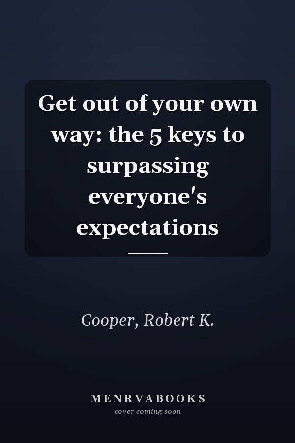 Get out of your own way: the 5 keys to surpassing everyone's expectations