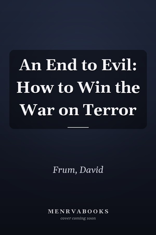 An End to Evil: How to Win the War on Terror