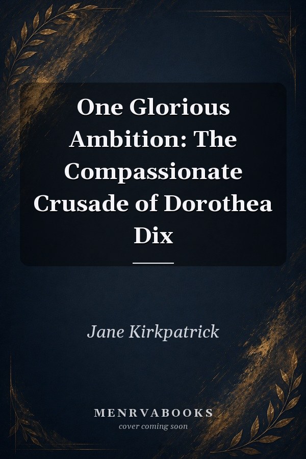 One Glorious Ambition The Compassionate Crusade Of Dorothea Dix A Novel
