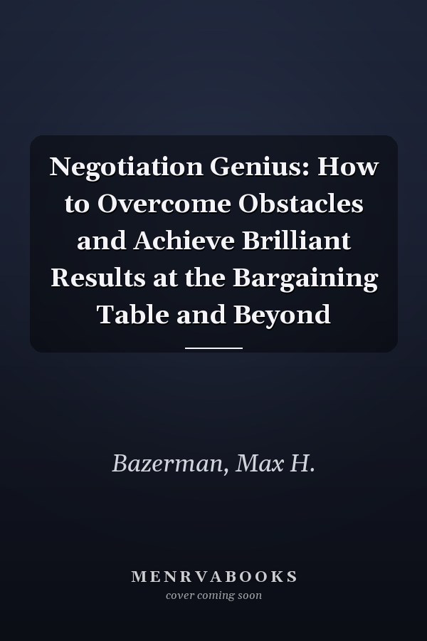 Negotiation Genius: How to Overcome Obstacles and Achieve Brilliant Results at the Bargaining Table and Beyond