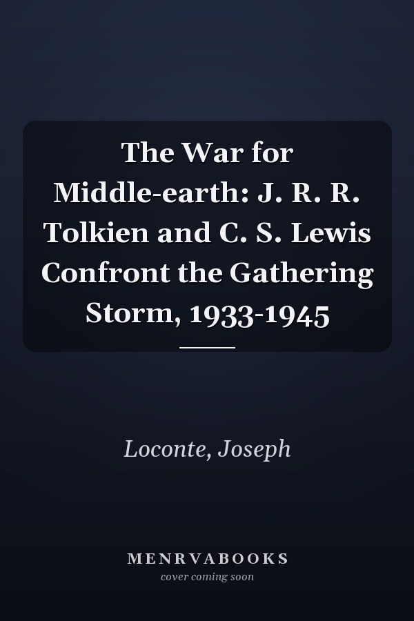 The War for Middle-earth: J. R. R. Tolkien and C. S. Lewis Confront the Gathering Storm, 1933-1945