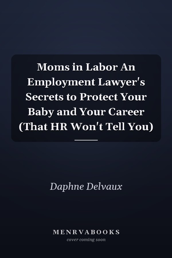 Moms in Labor An Employment Lawyer's Secrets to Protect Your Baby and Your Career (That HR Won't Tell You)