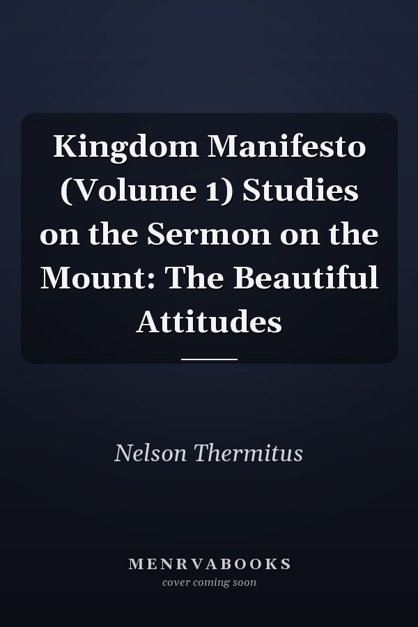 Kingdom Manifesto (Volume 1) Studies on the Sermon on the Mount: The Beautiful Attitudes