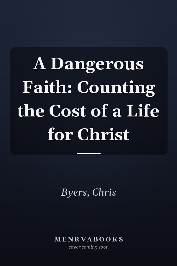 A Dangerous Faith: Counting the Cost of a Life for Christ