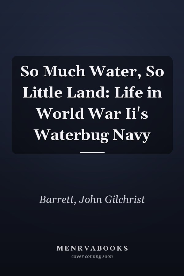 So Much Water, So Little Land: Life in World War Ii's Waterbug Navy