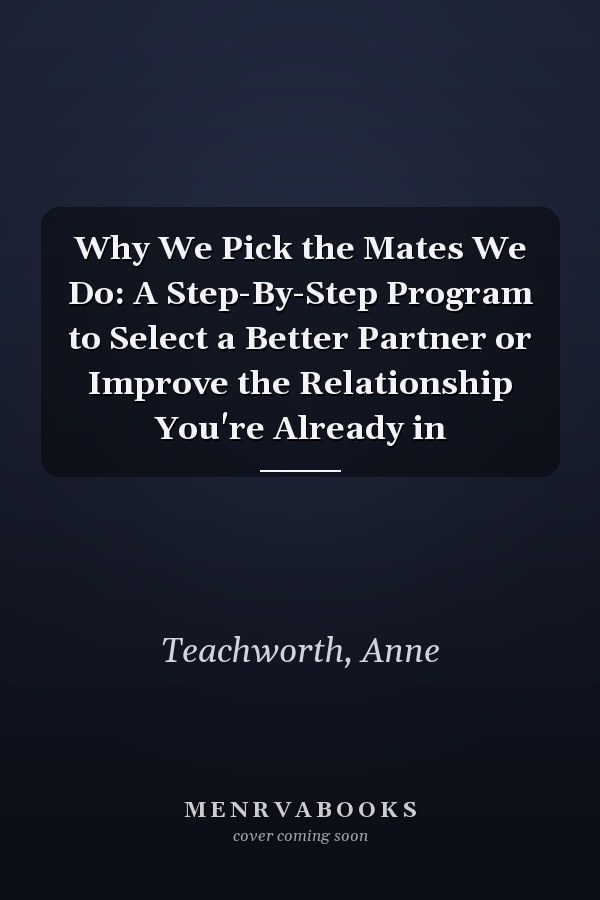 Why We Pick the Mates We Do: A Step-By-Step Program to Select a Better Partner or Improve the Relationship You're Already in