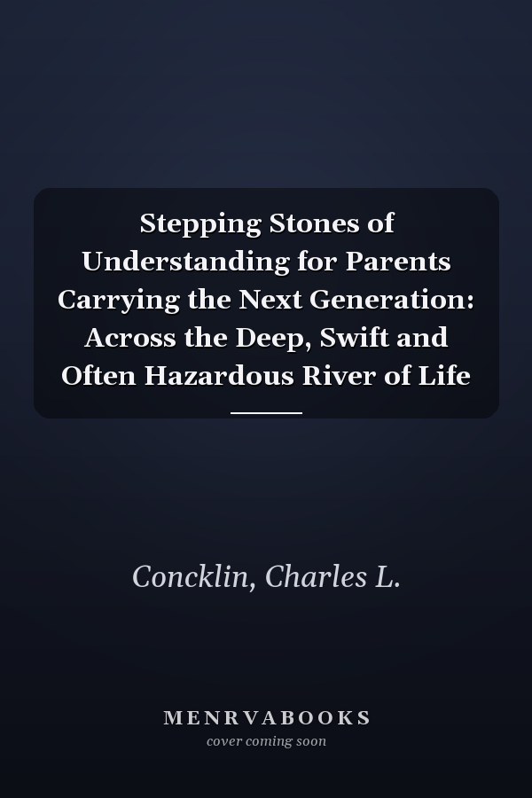 Stepping Stones of Understanding for Parents Carrying the Next Generation: Across the Deep, Swift and Often Hazardous River of Life