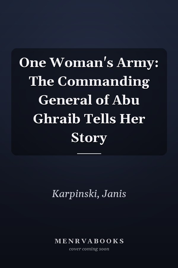 One Woman's Army: The Commanding General of Abu Ghraib Tells Her Story