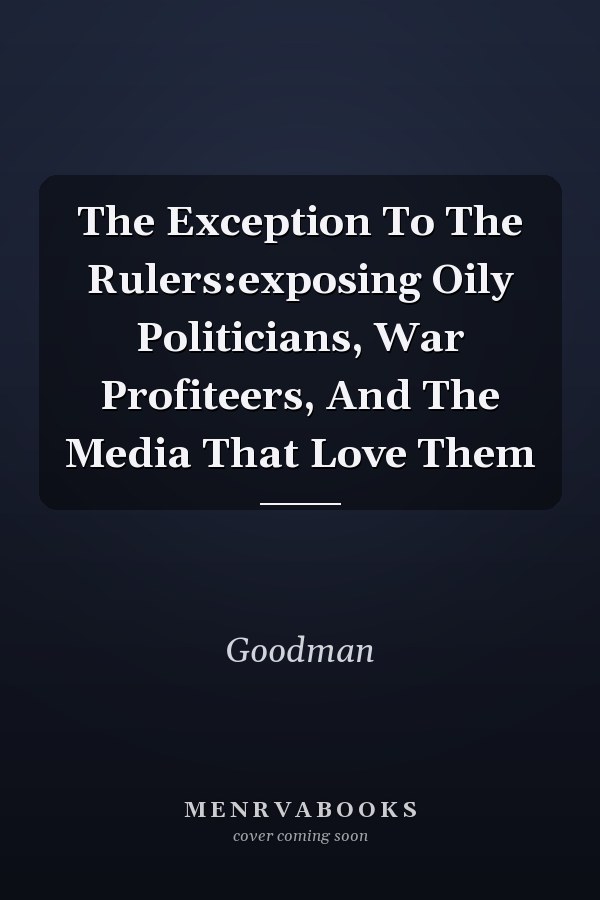 The Exception To The Rulers:exposing Oily Politicians, War Profiteers, And The Media That Love Them