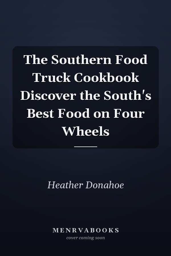 The Southern Food Truck Cookbook Discover the South's Best Food on Four Wheels