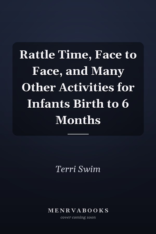Rattle Time, Face to Face, and Many Other Activities for Infants Birth to 6 Months