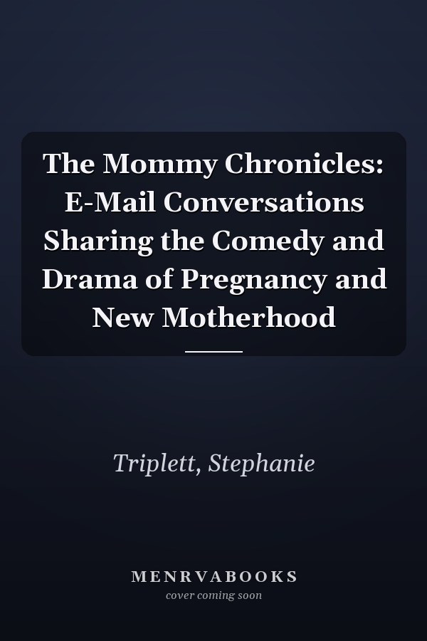 The Mommy Chronicles: E-Mail Conversations Sharing the Comedy and Drama of Pregnancy and New Motherhood