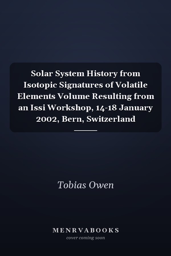 Solar System History from Isotopic Signatures of Volatile Elements Volume Resulting from an Issi Workshop, 14-18 January 2002, Bern, Switzerland