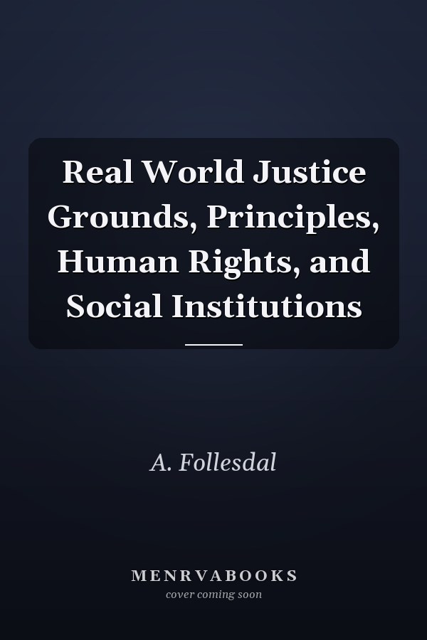 Real World Justice Grounds, Principles, Human Rights, and Social Institutions
