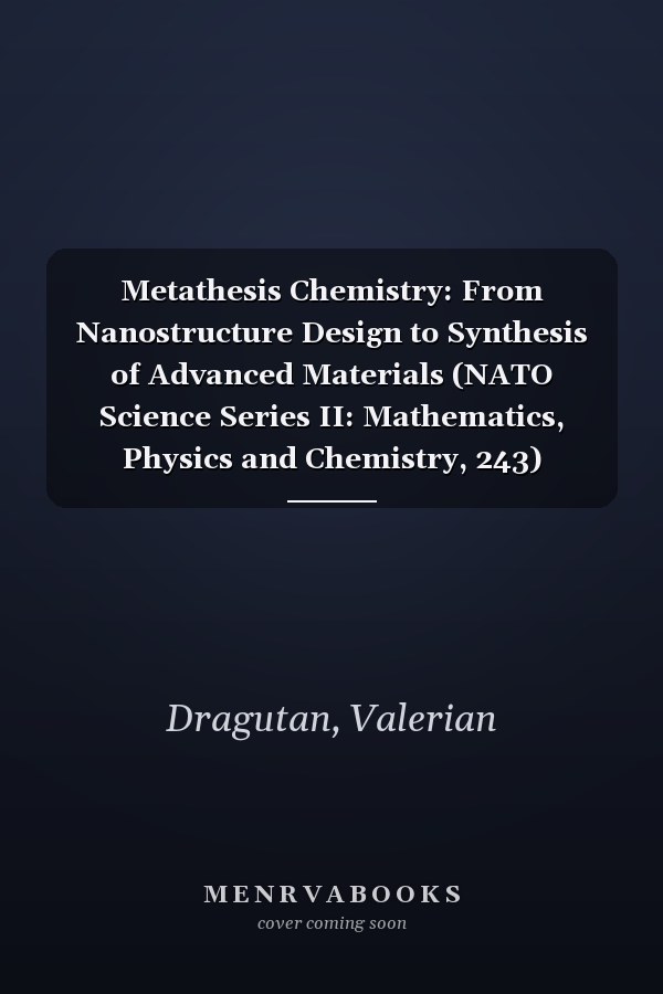 Metathesis Chemistry: From Nanostructure Design to Synthesis of Advanced Materials (NATO Science Series II: Mathematics, Physics and Chemistry, 243)