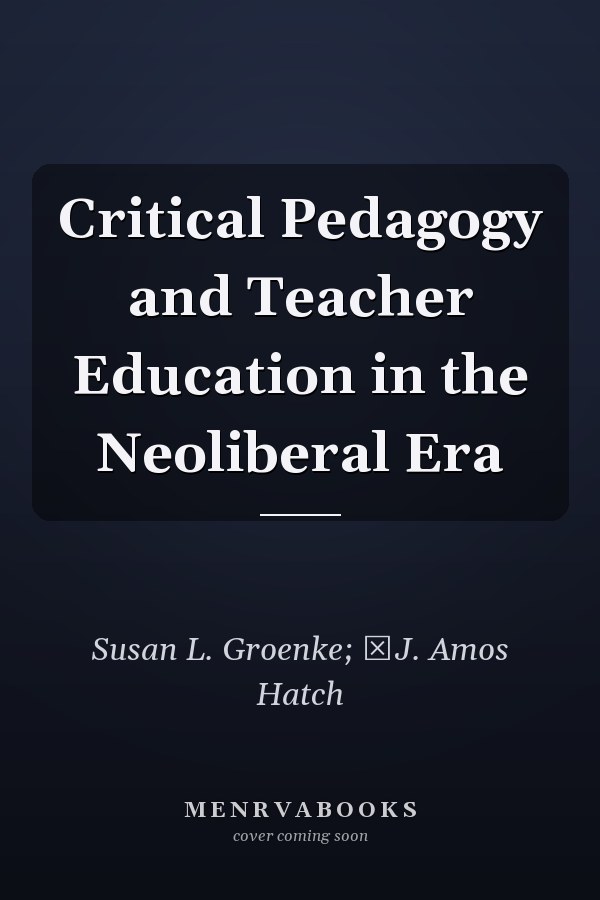 Critical Pedagogy and Teacher Education in the Neoliberal Era