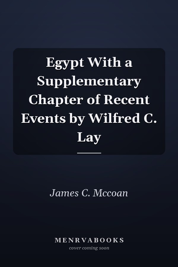 Egypt With a Supplementary Chapter of Recent Events by Wilfred C. Lay