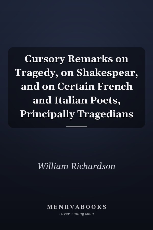 Cursory Remarks on Tragedy, on Shakespear, and on Certain French and Italian Poets, Principally Tragedians