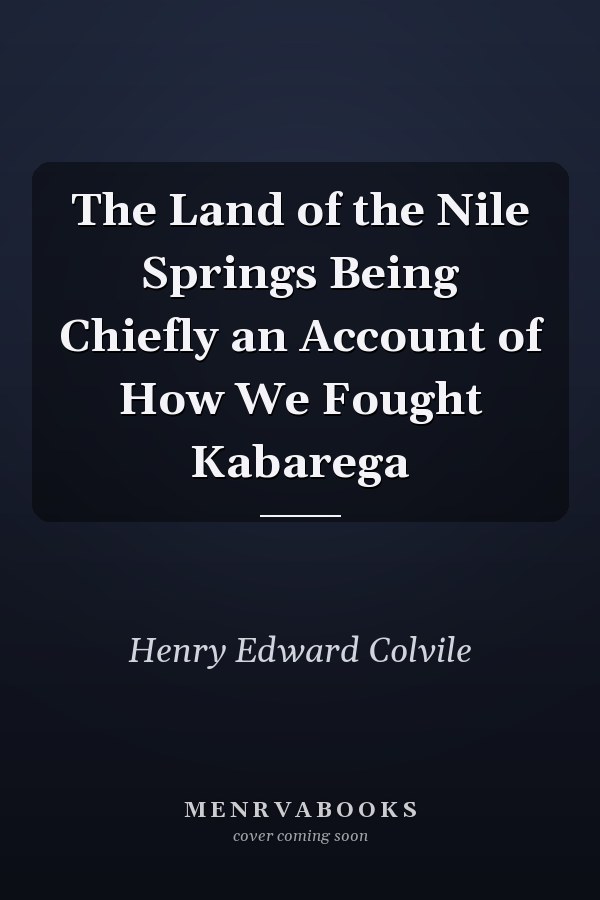 The Land of the Nile Springs Being Chiefly an Account of How We Fought Kabarega