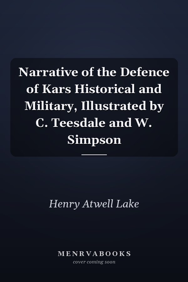 Narrative of the Defence of Kars Historical and Military, Illustrated by C. Teesdale and W. Simpson