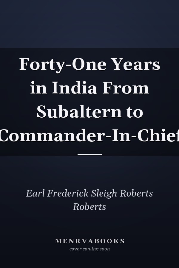 Forty-One Years in India From Subaltern to Commander-In-Chief