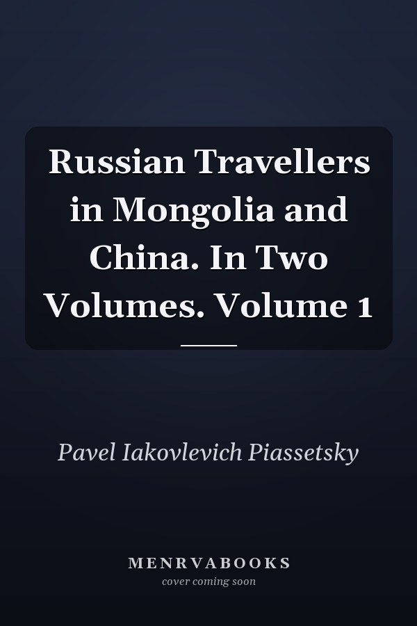 Russian Travellers in Mongolia and China. In Two Volumes. Volume 1