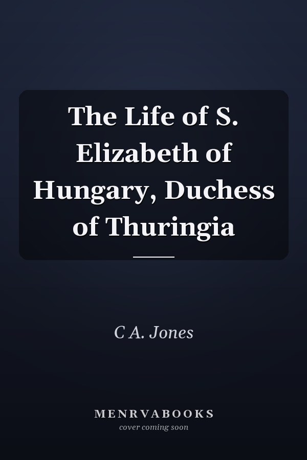 The Life of S. Elizabeth of Hungary, Duchess of Thuringia