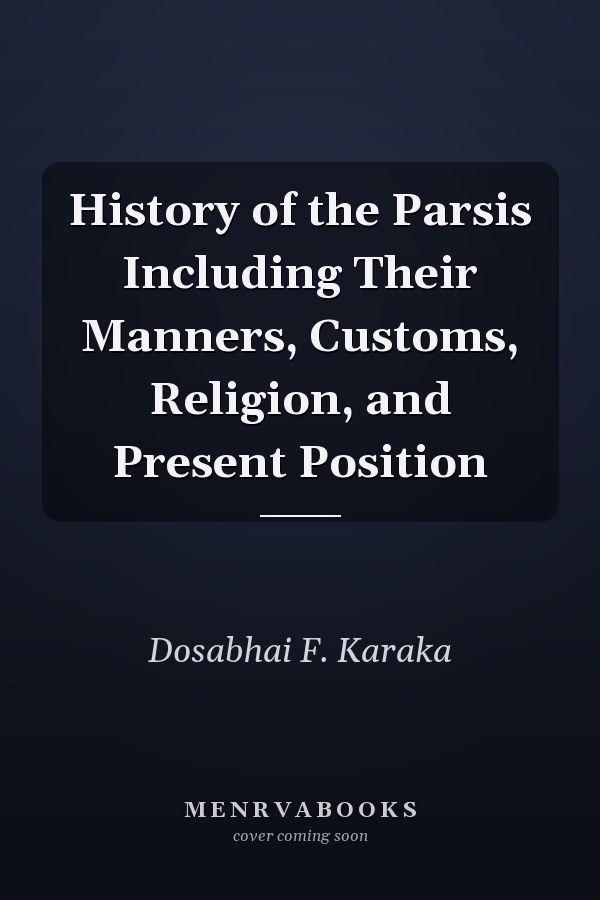 History of the Parsis Including Their Manners, Customs, Religion, and Present Position