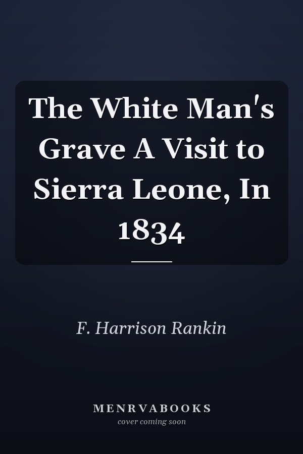 The White Man's Grave A Visit to Sierra Leone, In 1834