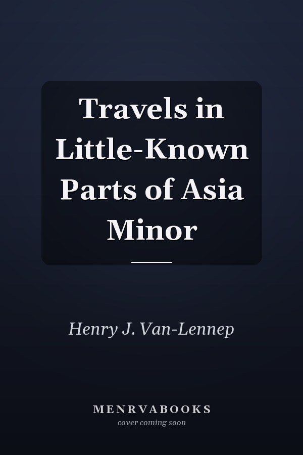 Travels in Little-Known Parts of Asia Minor
