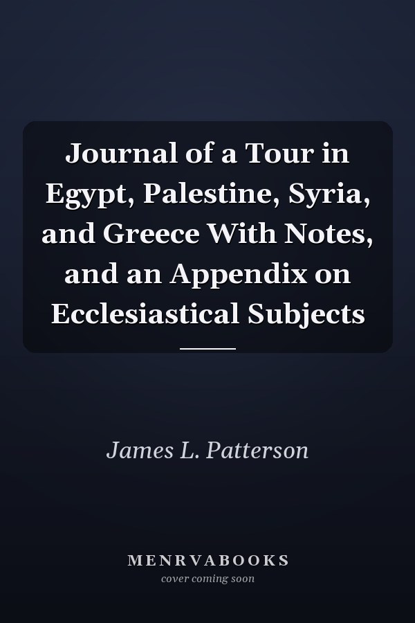 Journal of a Tour in Egypt, Palestine, Syria, and Greece With Notes, and an Appendix on Ecclesiastical Subjects