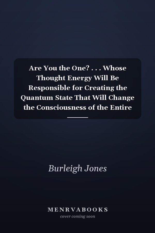 Are You the One? . . . Whose Thought Energy Will Be Responsible for Creating the Quantum State That Will Change the Consciousness of the Entire Planet?