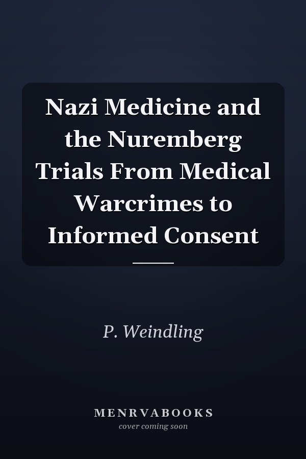 Nazi Medicine and the Nuremberg Trials From Medical Warcrimes to Informed Consent