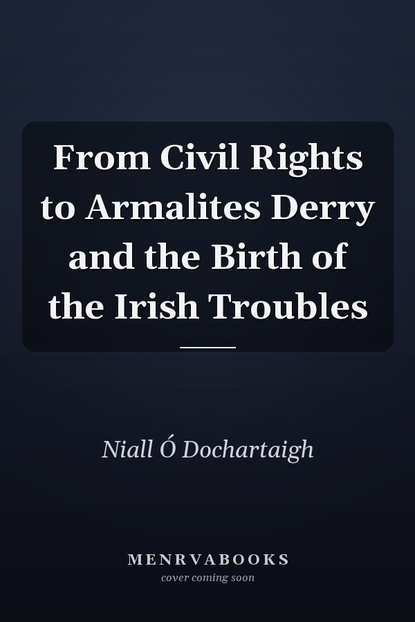 From Civil Rights to Armalites Derry and the Birth of the Irish Troubles