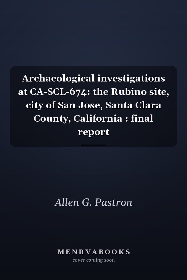 Archaeological investigations at CA-SCL-674: the Rubino site, city of San Jose, Santa Clara County, California : final report
