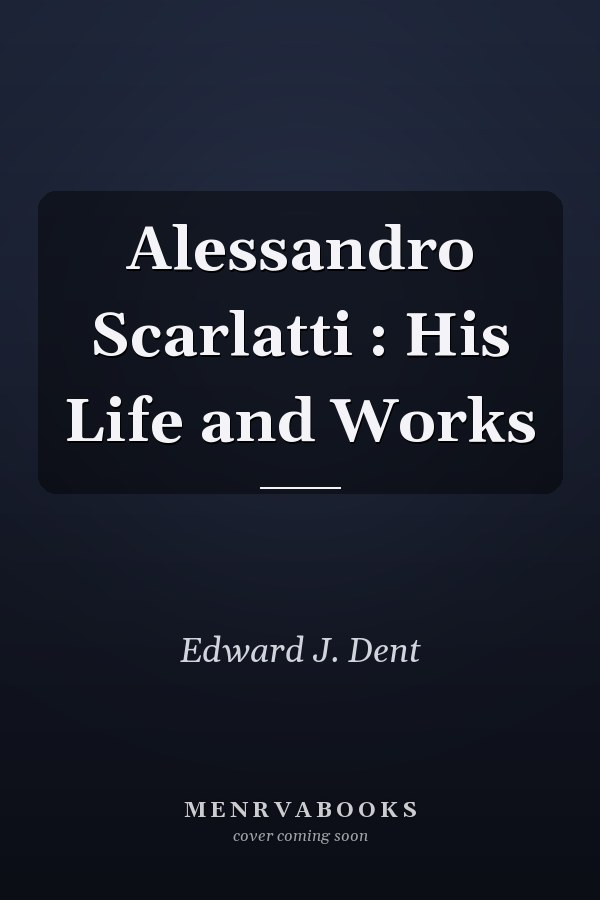 Alessandro Scarlatti : His Life and Works