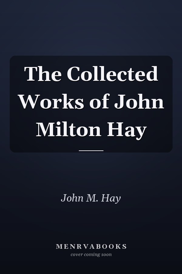 The Collected Works of John Milton Hay