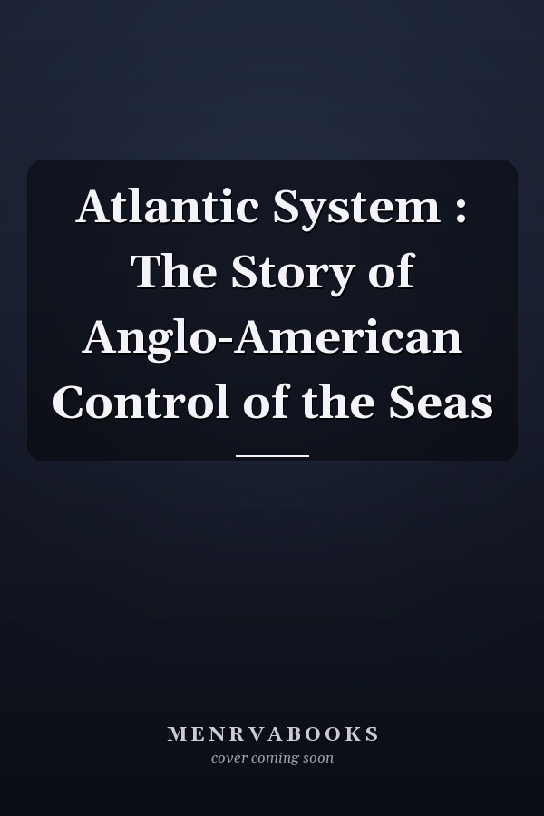 Atlantic System : The Story of Anglo-American Control of the Seas