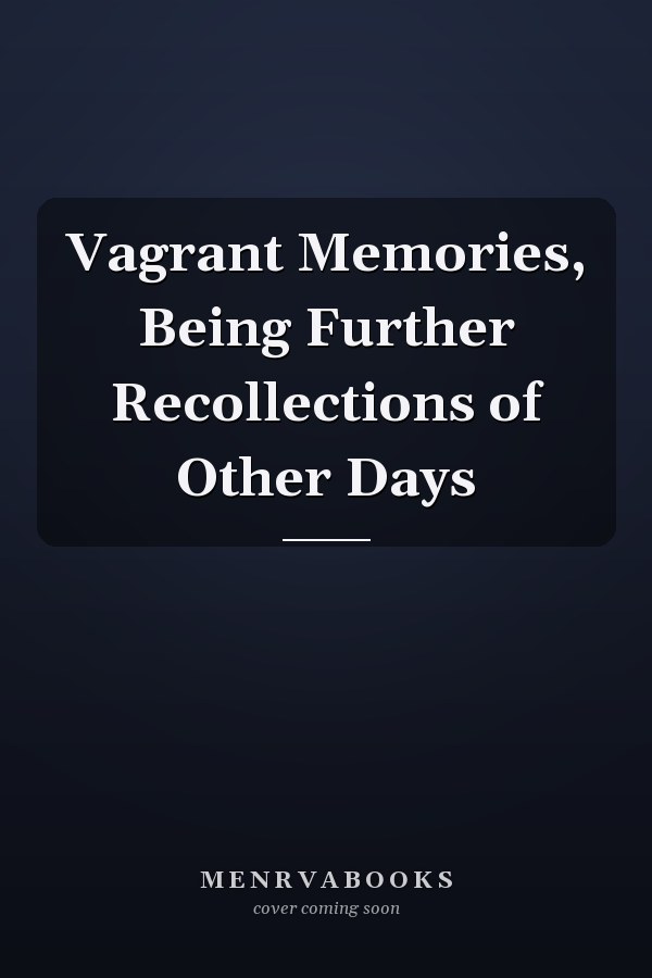 Vagrant Memories, Being Further Recollections of Other Days