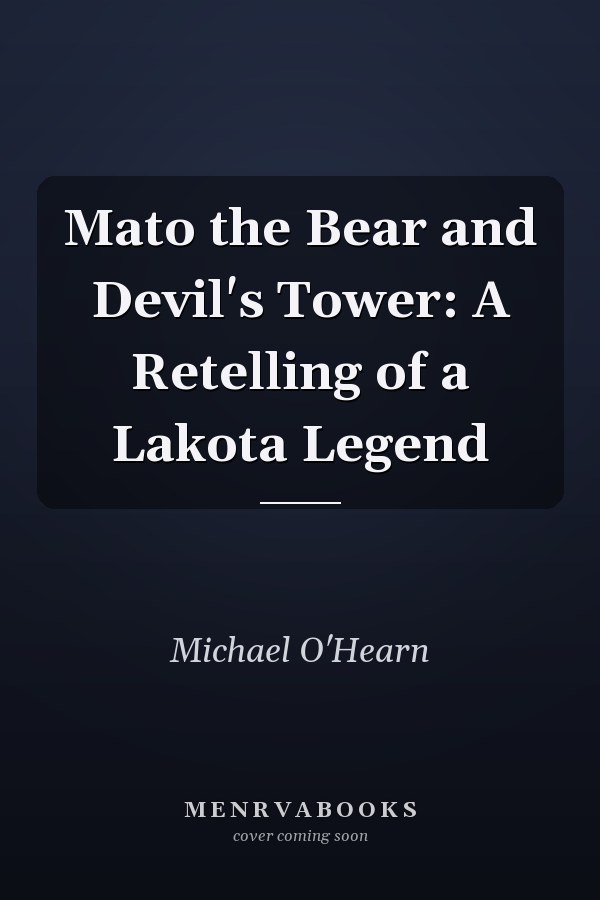Mato the Bear and Devil's Tower: A Retelling of a Lakota Legend