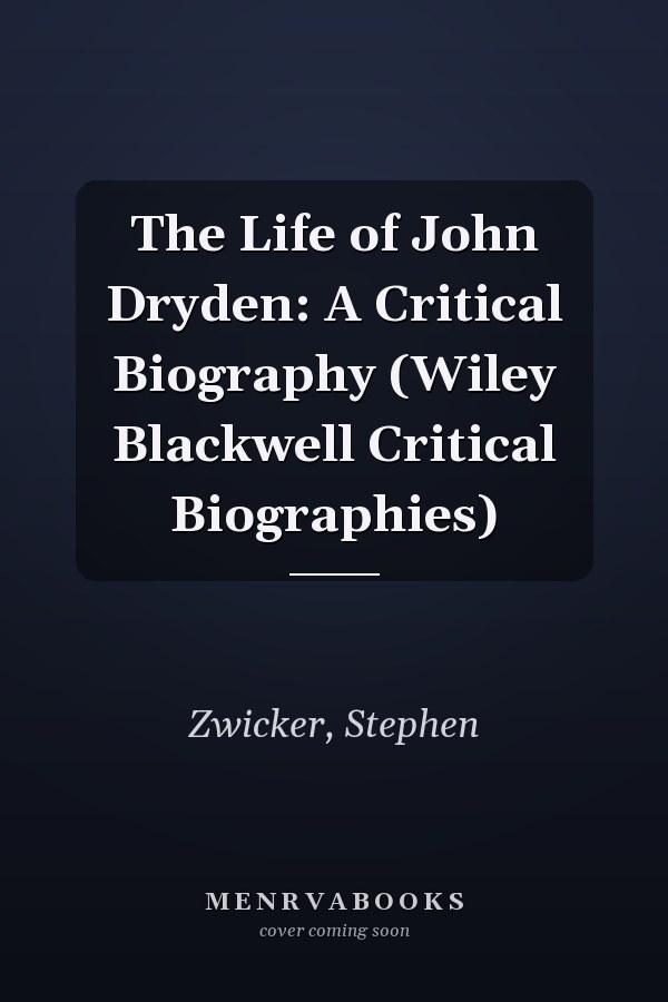 The Life of John Dryden: A Critical Biography (Wiley Blackwell Critical Biographies)