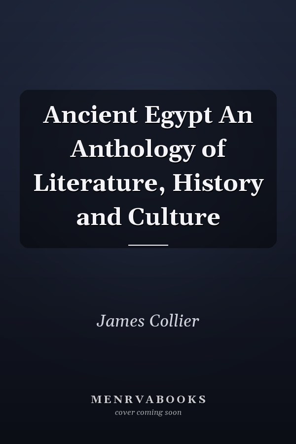 Ancient Egypt An Anthology of Literature, History and Culture