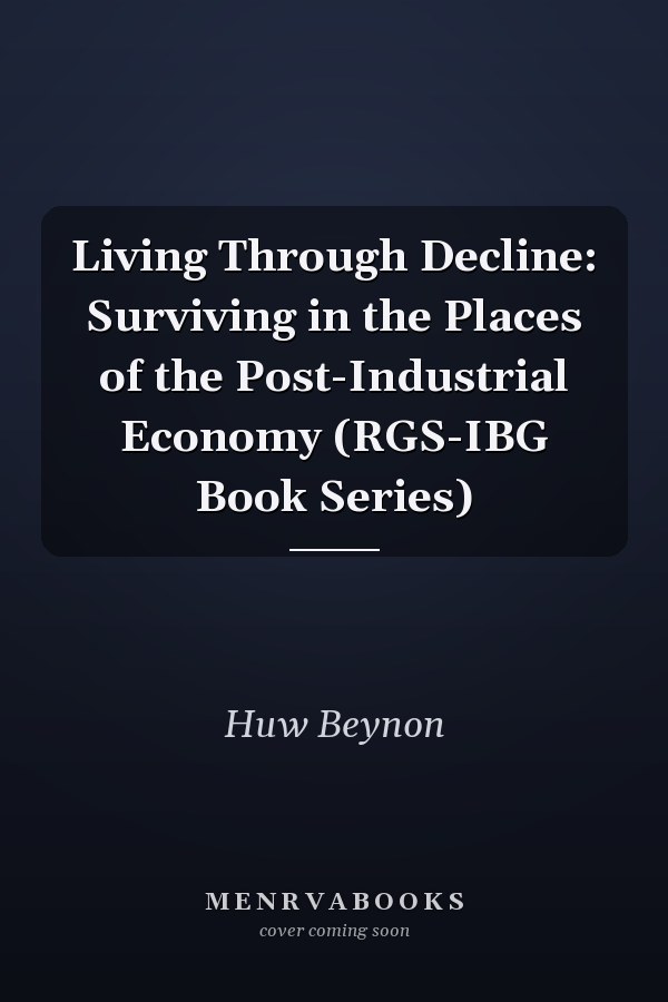 Living Through Decline: Surviving in the Places of the Post-Industrial Economy (RGS-IBG Book Series)