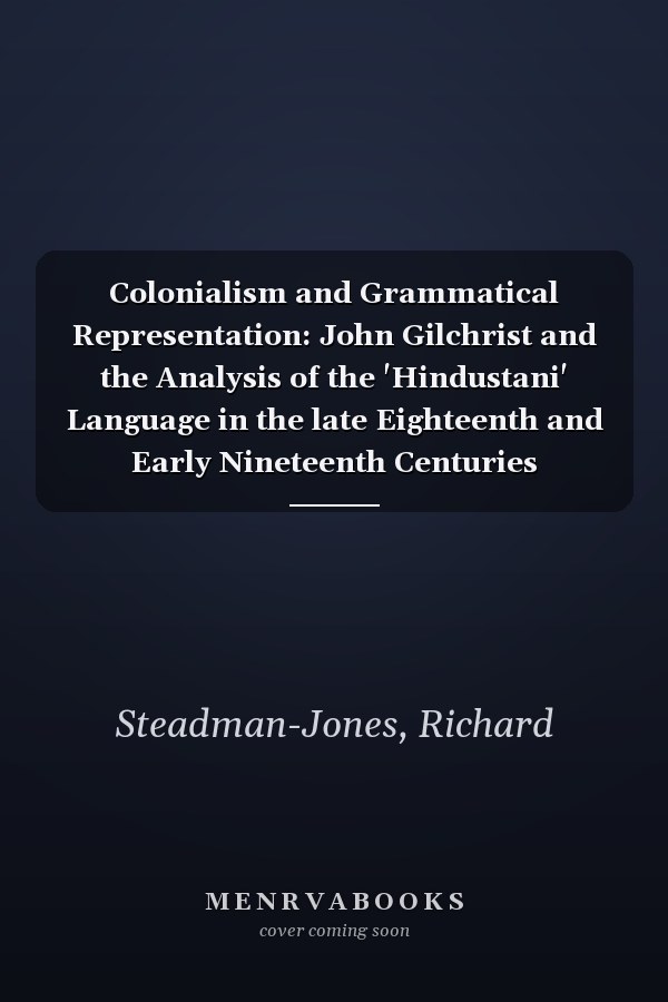 Colonialism and Grammatical Representation: John Gilchrist and the Analysis of the 'Hindustani' Language in the late Eighteenth and Early Nineteenth Centuries