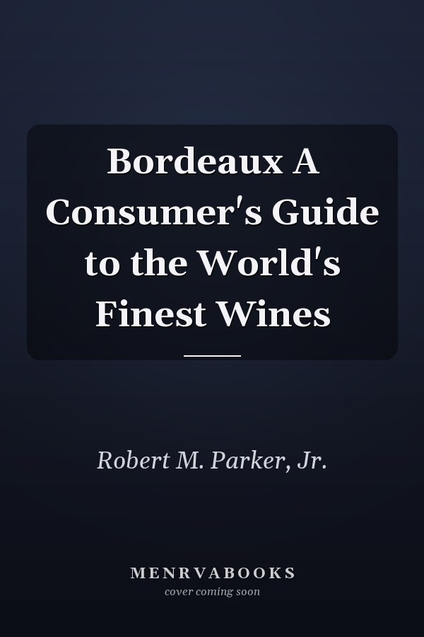 Bordeaux A Consumer's Guide to the World's Finest Wines
